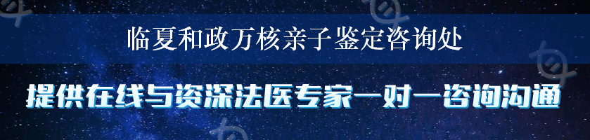 临夏和政万核亲子鉴定咨询处